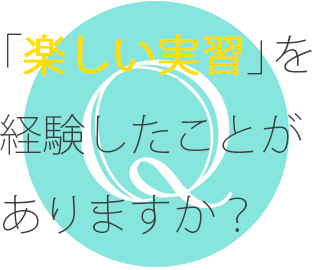 「楽しい実習」を経験したことがありますか？